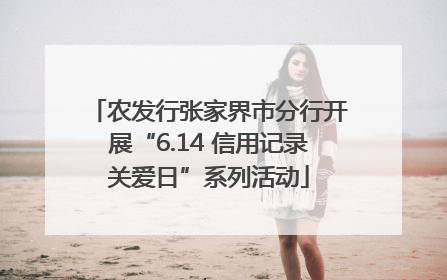 农发行张家界市分行开展“6.14 信用记录关爱日”系列活动