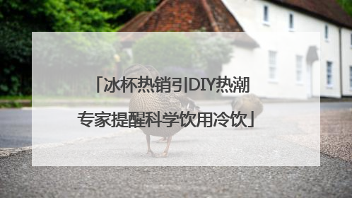 冰杯热销引DIY热潮 专家提醒科学饮用冷饮