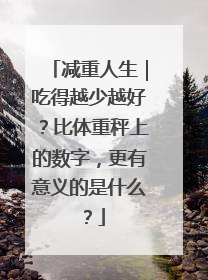 减重人生｜吃得越少越好？比体重秤上的数字，更有意义的是什么？