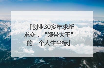 创业30多年求新求变，“领带大王”的三个人生坐标
