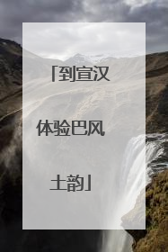 到宣汉体验巴风土韵