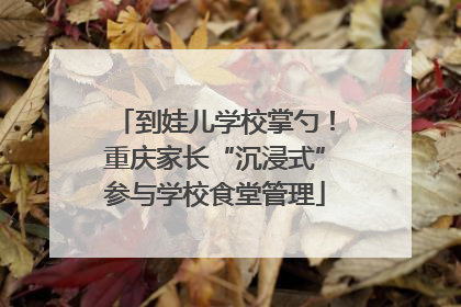 到娃儿学校掌勺！重庆家长“沉浸式”参与学校食堂管理
