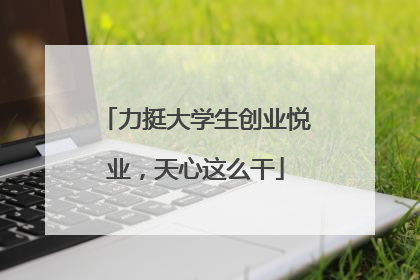 力挺大学生创业悦业，天心这么干