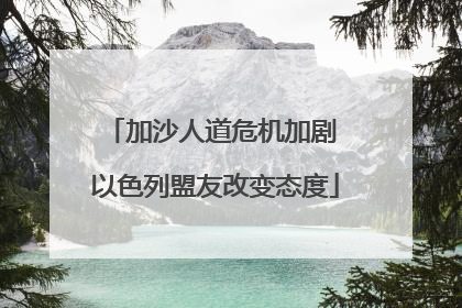 加沙人道危机加剧 以色列盟友改变态度