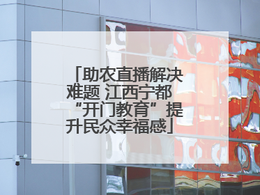 助农直播解决难题 江西宁都“开门教育”提升民众幸福感