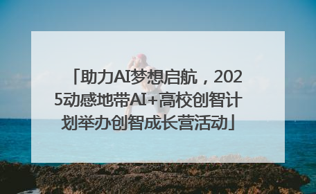 助力AI梦想启航，2025动感地带AI+高校创智计划举办创智成长营活动