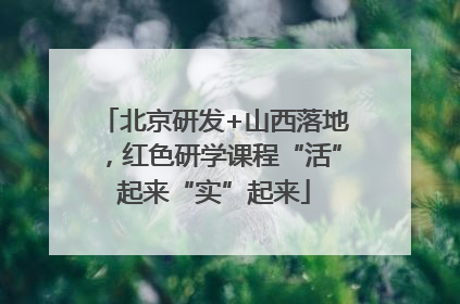北京研发+山西落地，红色研学课程“活”起来“实”起来