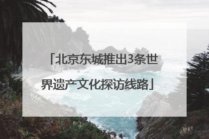 北京东城推出3条世界遗产文化探访线路