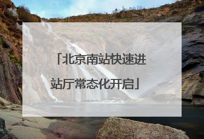 北京南站快速进站厅常态化开启