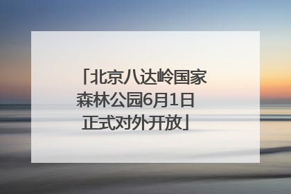 北京八达岭国家森林公园6月1日正式对外开放