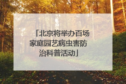 北京将举办百场家庭园艺病虫害防治科普活动