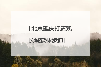 北京延庆打造观长城森林步道