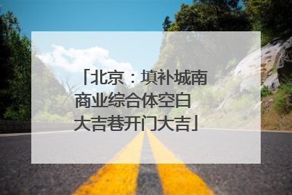 北京：填补城南商业综合体空白 大吉巷开门大吉