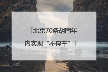 北京70条胡同年内实现“不停车”