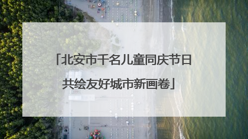 北安市千名儿童同庆节日 共绘友好城市新画卷