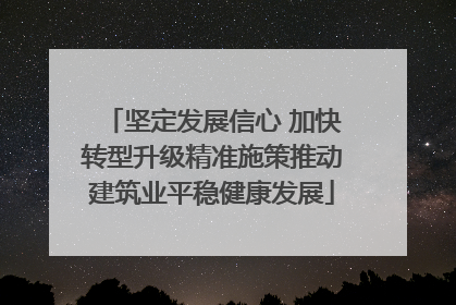 坚定发展信心 加快转型升级精准施策推动建筑业平稳健康发展
