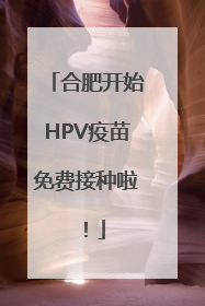 合肥开始HPV疫苗免费接种啦！