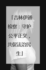 吉林伊通检察：守护公平正义，共促法治民生