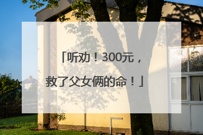 听劝！300元，救了父女俩的命！