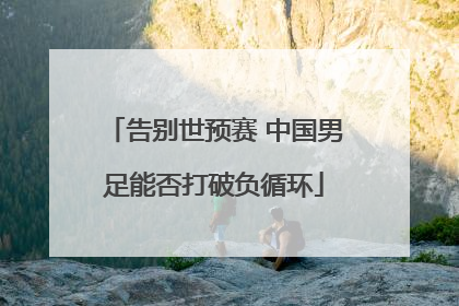 告别世预赛 中国男足能否打破负循环