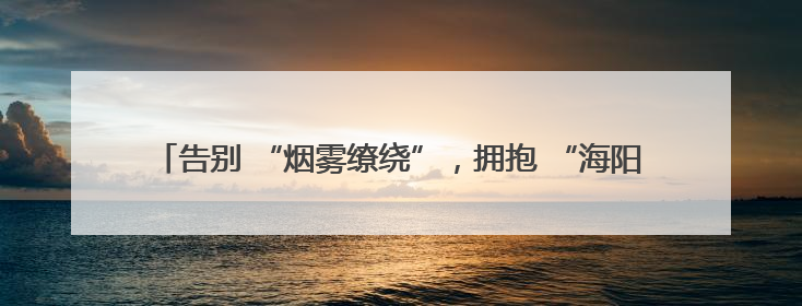 告别 “烟雾缭绕”，拥抱 “海阳蓝”——海阳市疾控中心开展2025 年无烟宣传“海阳特色”实践记录