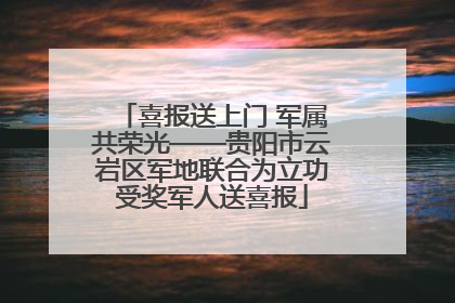 喜报送上门 军属共荣光——贵阳市云岩区军地联合为立功受奖军人送喜报