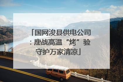 国网浚县供电公司：鏖战高温“烤”验 守护万家清凉