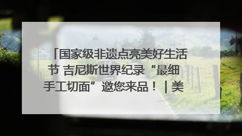 国家级非遗点亮美好生活节 吉尼斯世界纪录“最细手工切面”邀您来品！｜美好生活有“盐”味