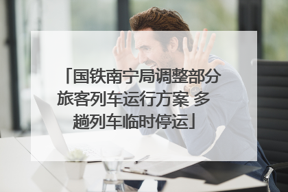 国铁南宁局调整部分旅客列车运行方案 多趟列车临时停运
