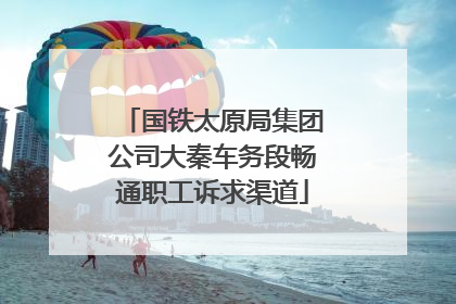 国铁太原局集团公司大秦车务段畅通职工诉求渠道