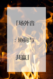 场外音：协同与共赢
