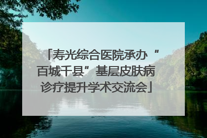 寿光综合医院承办“百城千县”基层皮肤病诊疗提升学术交流会