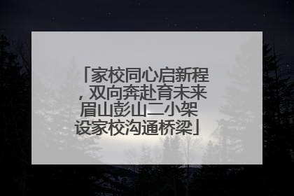 家校同心启新程，双向奔赴育未来 眉山彭山二小架设家校沟通桥梁