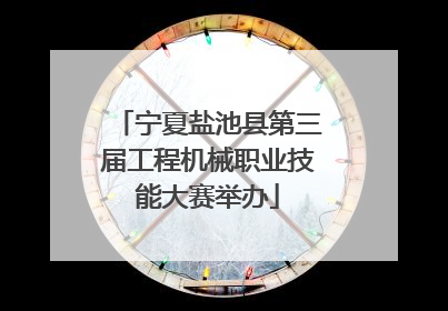 宁夏盐池县第三届工程机械职业技能大赛举办
