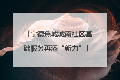 宁德蕉城城南社区基础服务再添“新力”