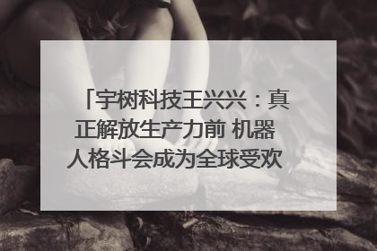宇树科技王兴兴：真正解放生产力前 机器人格斗会成为全球受欢迎的赛事｜科技观察