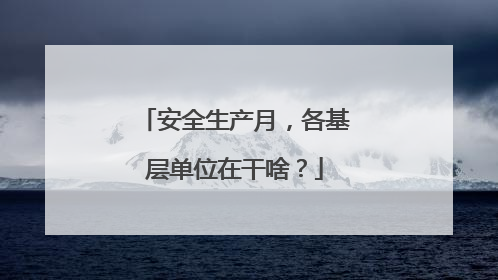 安全生产月，各基层单位在干啥？