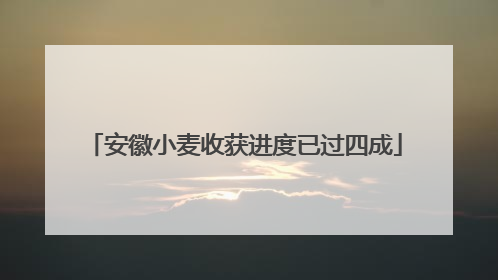 安徽小麦收获进度已过四成