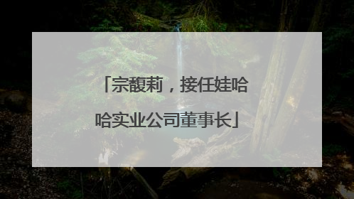 宗馥莉，接任娃哈哈实业公司董事长