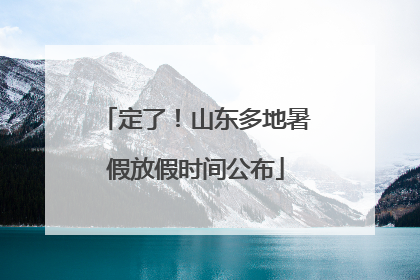 定了！山东多地暑假放假时间公布