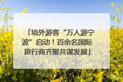 境外游客“万人游宁波”启动！百余名国际旅行商齐聚共谋发展
