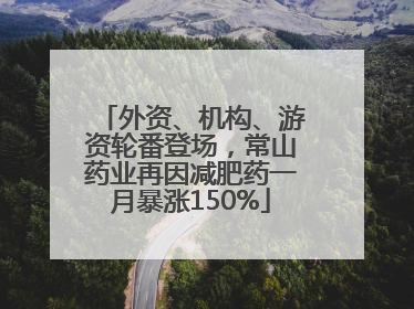 外资、机构、游资轮番登场，常山药业再因减肥药一月暴涨150%