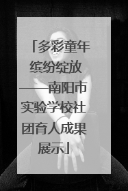 多彩童年 缤纷绽放——南阳市实验学校社团育人成果展示