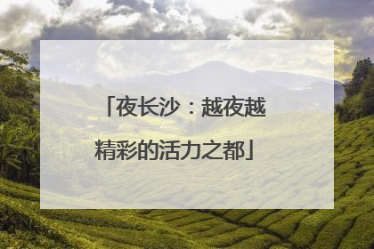 夜长沙：越夜越精彩的活力之都