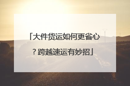 大件货运如何更省心？跨越速运有妙招