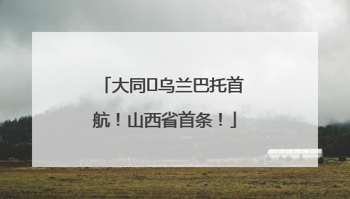 大同⇌乌兰巴托首航！山西省首条！