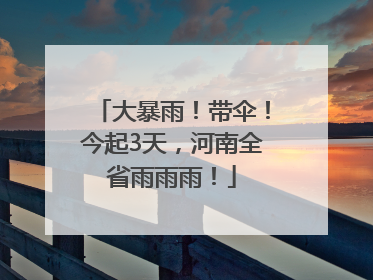 大暴雨！带伞！今起3天，河南全省雨雨雨！