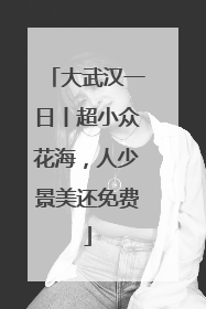 大武汉一日丨超小众花海，人少景美还免费