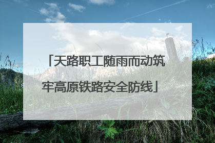 天路职工随雨而动筑牢高原铁路安全防线