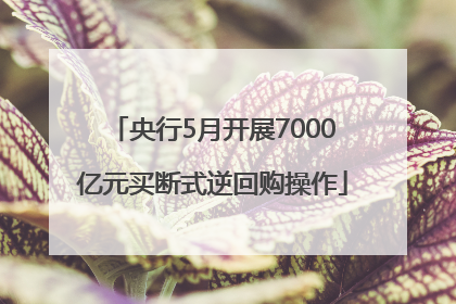 央行5月开展7000亿元买断式逆回购操作
